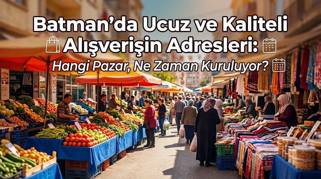 Batman’da Ucuz ve Kaliteli Alışverişin Adresleri: Hangi Pazar, Ne Zaman Kuruluyor?