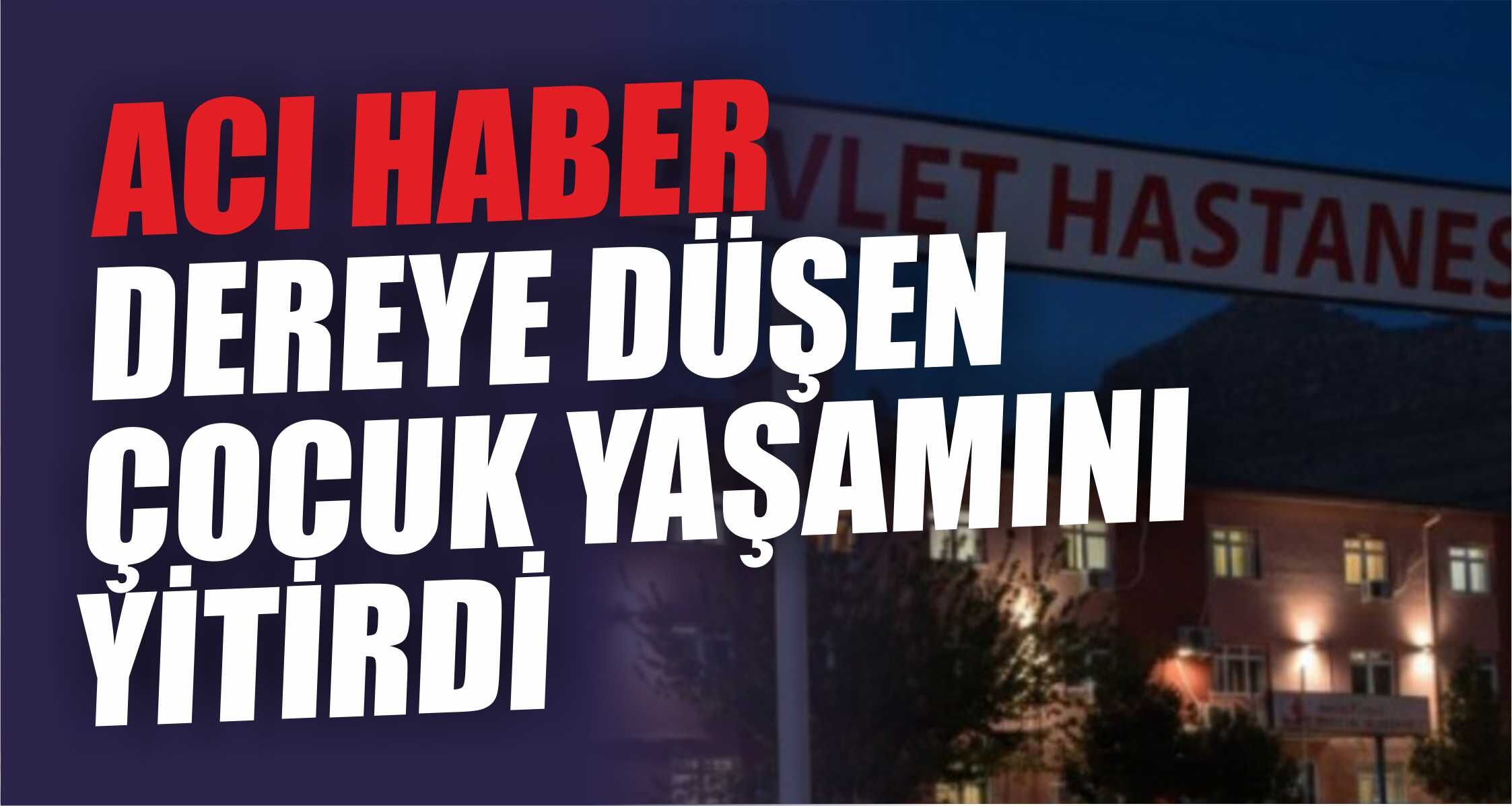 ACI HABER! DEREYE DÜŞEN ÇOCUK YAŞAMINI YİTİRDİ