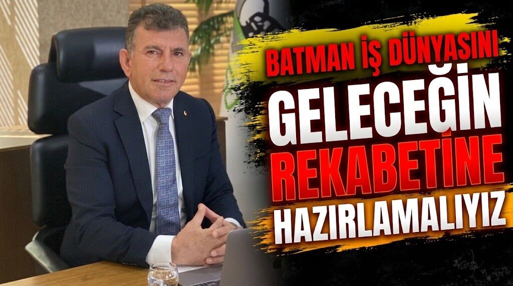 Batman İş Dünyasını Geleceğin Rekabetine Hazırlamalıyız