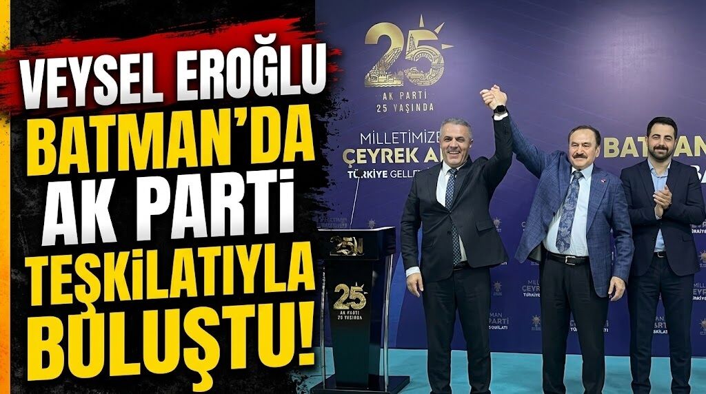 Veysel Eroğlu Batman’da Ak Parti teşkilatıyla buluştu!