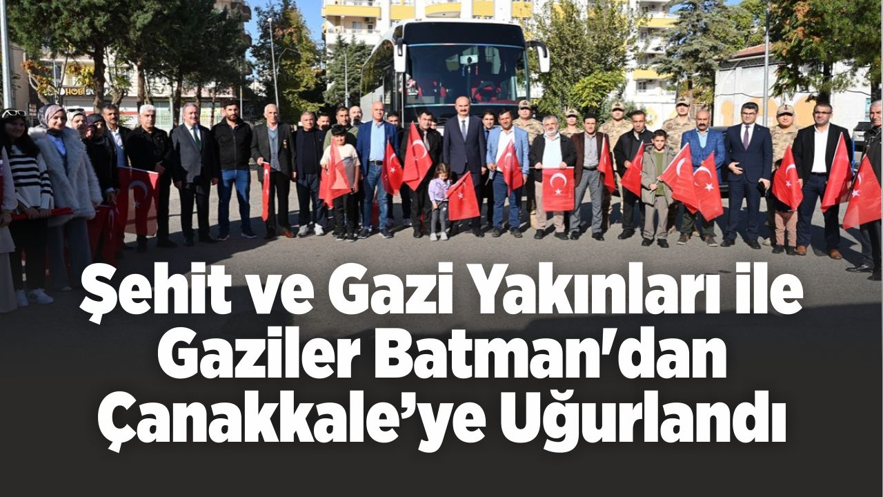 Şehit ve Gazi Yakınları ile Gaziler Batman'dan Çanakkale’ye Uğurlandı