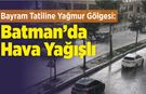 Bayram Tatiline Yağmur Gölgesi: Batman’da Hava Yağışlı