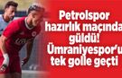 Petrolspor hazırlık maçında güldü! Ümraniyespor'u tek golle geçti