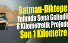 Batman-Diktepe Yolunda Sona Gelindi! 8 Kilometrelik Projede Son 1 Kilometre