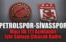 Petrolspor-Sivasspor Maçı İlk 11’i Açıklandı! İşte Sahaya Çıkacak Kadro