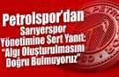 Petrolspor’dan Sarıyerspor Yönetimine Sert Yanıt: “Algı Oluşturulmasını Doğru Bulmuyoruz”