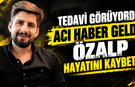 Tedavi Görüyordu, Acı Haber Geldi: Özalp Hayatını Kaybetti