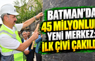 Batman’da 45 Milyonluk Yeni Merkez: İlk Çivi Çakıldı