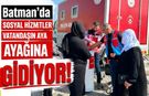 Batman’da Sosyal Hizmetler Vatandaşın Ayağına Gidiyor