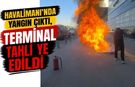 HAVALİMANI’NDA YANGIN ÇIKTI, TERMİNAL TAHLİYE EDİLDİ