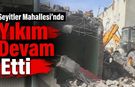 Seyitler Mahallesi’nde Yıkım Devam Etti