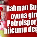 Rahman Buğra oyuna girdi, Petrolspor’un hücumu değişti