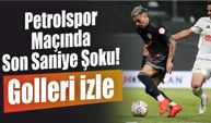 Petrolspor Maçında Son Saniye Şoku! Golleri İzle