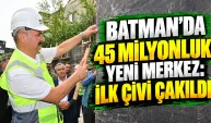 Batman’da 45 Milyonluk Yeni Merkez: İlk Çivi Çakıldı