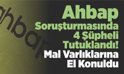 Ahbap Soruşturmasında 4 Şüpheli Tutuklandı! Mal Varlıklarına El Konuldu