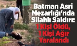 Batman Asri Mezarlığı'nda silahlı saldırı: 1 kişi öldü, 1 kişi ağır yaralandı