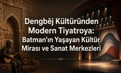 Dengbêj Kültüründen Modern Tiyatroya: Batman’ın Yaşayan Kültür Mirası ve Sanat Merkezleri
