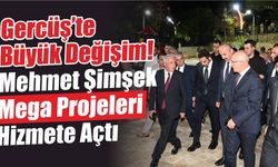 Gercüş’te Büyük Değişim! Mehmet Şimşek Mega Projeleri Hizmete Açtı