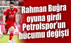 Rahman Buğra oyuna girdi, Petrolspor’un hücumu değişti