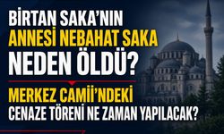 Birtan Saka'nın Annesi Nebahat Saka Neden Öldü? Merkez Camii'ndeki Cenaze Töreni Ne Zaman Yapılacak?