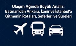 Batman'dan Ankara, İzmir ve İstanbul'a Gitmenin Rotaları, Seferleri ve Süreleri