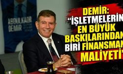 Demir: “İşletmelerin En Büyük Baskılarından Biri Finansman Maliyeti”