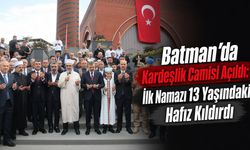 Batman’da Kardeşlik Camisi Açıldı: İlk Namazı 13 Yaşındaki Hafız Kıldırdı