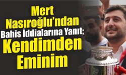 Mert Nasıroğlu’ndan Bahis İddialarına Yanıt: Kendimden Eminim