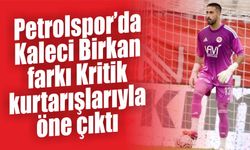 Petrolspor’da Kaleci Birkan farkı Kritik kurtarışlarıyla öne çıktı
