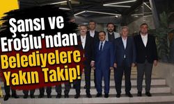 Şansi ve Eroğlu’ndan Belediyelere Yakın Takip!
