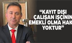 “KAYIT DIŞI ÇALIŞAN İŞÇİNİN EMEKLİ OLMA HAKKI YOKTUR”