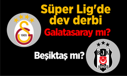 Süper Lig'de dev derbi; Galatasaray mı, Beşiktaş mı?