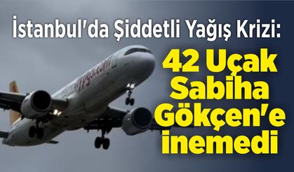 İstanbul'da Şiddetli Yağış Krizi: 42 Uçak Sabiha Gökçen'e İnemedi