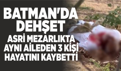 BATMAN'DA DEHŞET ASRİ MEZARLIKTA AYNI AİLEDEN 3 KİŞİ HAYATINI KAYBETTİ