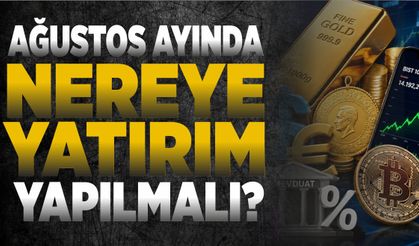 AĞUSTOS AYINDA NEREYE YATIRIM YAPILMALI?