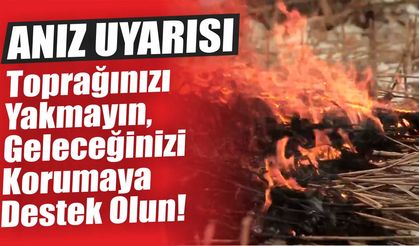Anız Uyarısı; Toprağınızı Yakmayın, Geleceğinizi Korumaya Destek Olun!