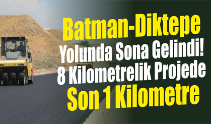 Batman-Diktepe Yolunda Sona Gelindi! 8 Kilometrelik Projede Son 1 Kilometre