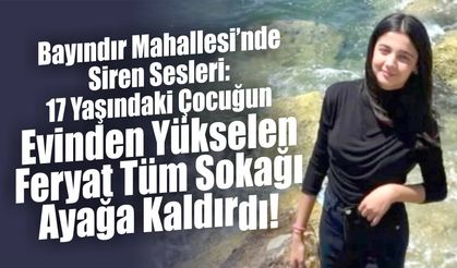 Bayındır Mahallesi’nde Siren Sesleri: 17 Yaşındaki Çocuğun Evinden Yükselen Feryat Tüm Sokağı Ayağa Kaldırdı!