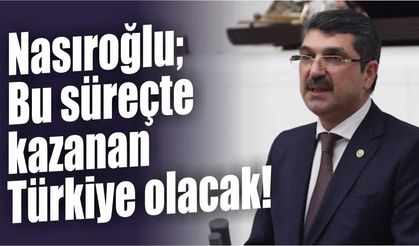 Nasıroğlu, Bu süreçte kazanan Türkiye olacak!