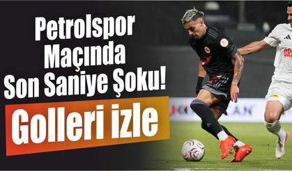 Petrolspor Maçında Son Saniye Şoku! Golleri İzle