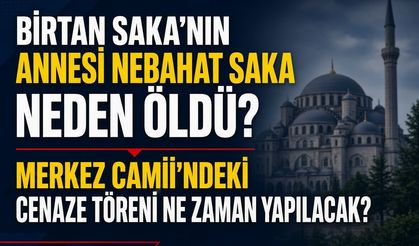 Birtan Saka'nın Annesi Nebahat Saka Neden Öldü? Merkez Camii'ndeki Cenaze Töreni Ne Zaman Yapılacak?