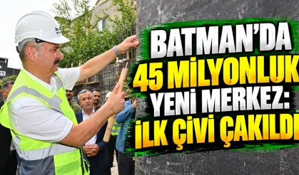 Batman’da 45 Milyonluk Yeni Merkez: İlk Çivi Çakıldı