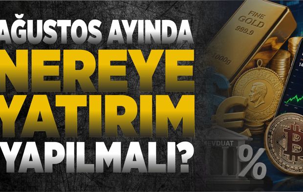 AĞUSTOS AYINDA NEREYE YATIRIM YAPILMALI?