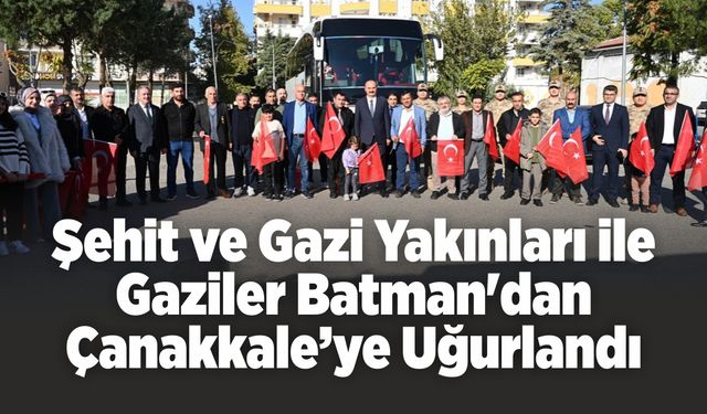 Şehit ve Gazi Yakınları ile Gaziler Batman'dan Çanakkale’ye Uğurlandı