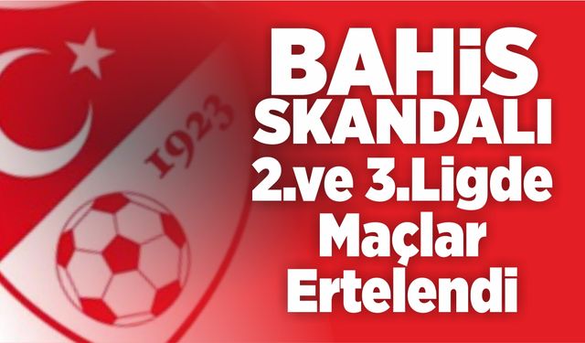 Bahis skandalı; 2.ve 3.Lig maçları ertelendi