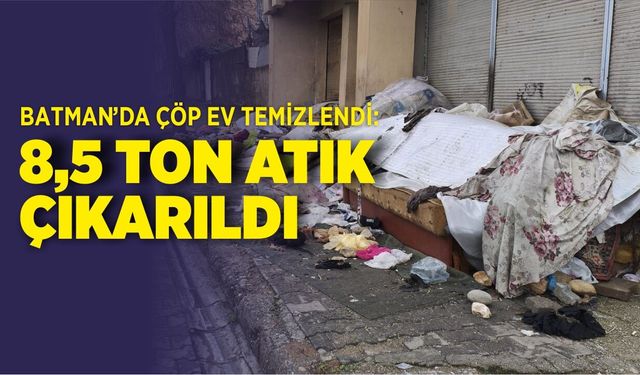 BATMAN’DA ÇÖP EV TEMİZLENDİ: 8,5 TON ATIK ÇIKARILDI