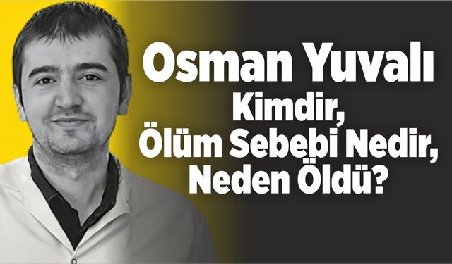 Osman Yuvalı Kimdir, Ölüm Sebebi Nedir, Neden Öldü?