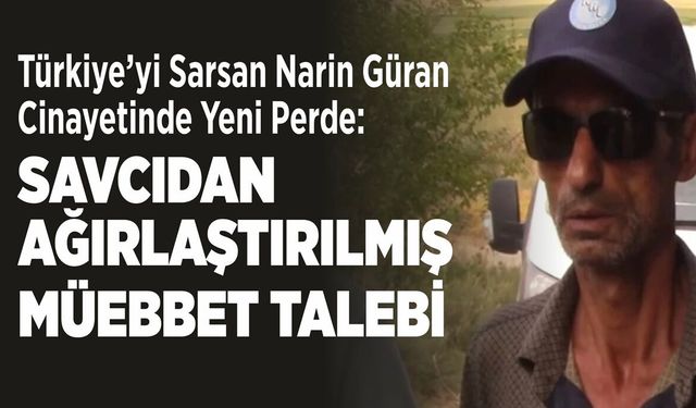 Türkiye’yi Sarsan Narin Güran Cinayetinde Yeni Perde: Savcıdan Ağırlaştırılmış Müebbet Talebi