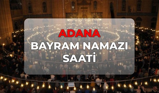 DİYANET Adana bayram namazı saati 2026! Adana bayram namazı kaçta?