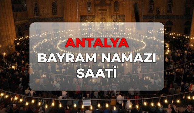 DİYANET Antalya bayram namazı saati 2026! Antalya bayram namazı kaçta?